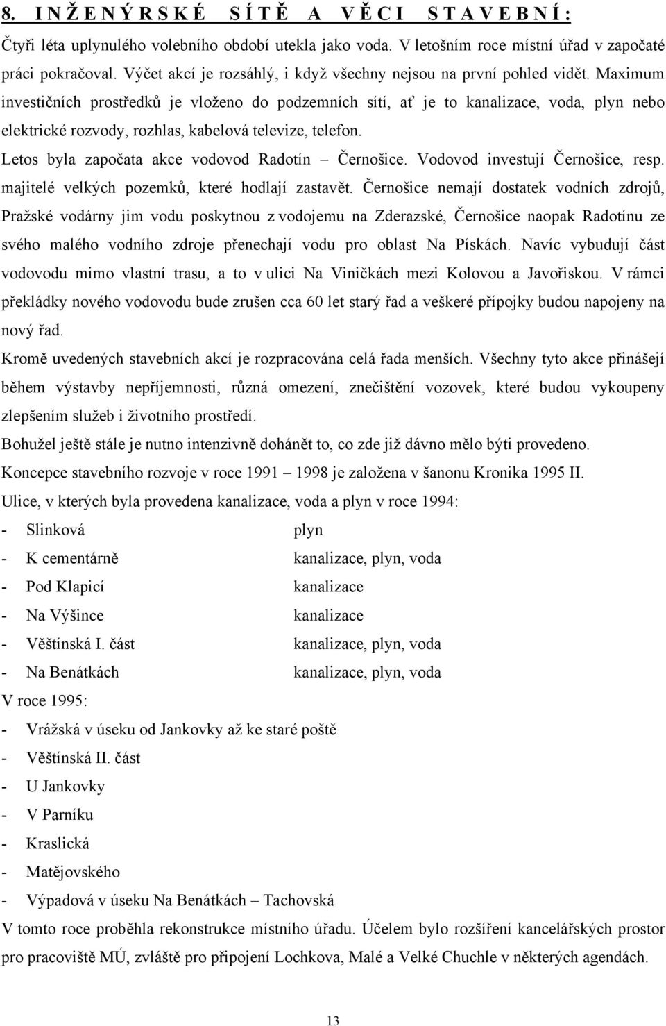 Maximum investičních prostředků je vloženo do podzemních sítí, ať je to kanalizace, voda, plyn nebo elektrické rozvody, rozhlas, kabelová televize, telefon.