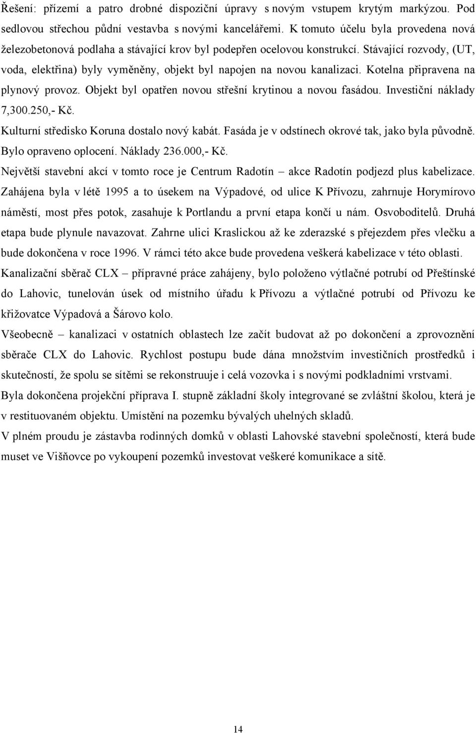 Stávající rozvody, (UT, voda, elektřina) byly vyměněny, objekt byl napojen na novou kanalizaci. Kotelna připravena na plynový provoz. Objekt byl opatřen novou střešní krytinou a novou fasádou.