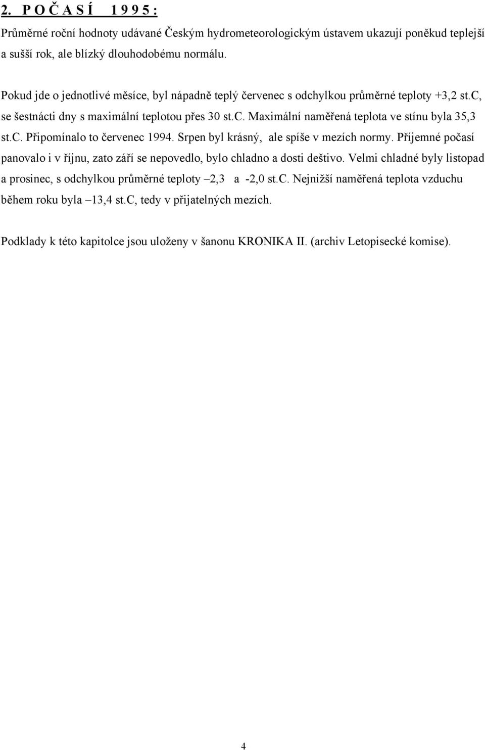 c. Připomínalo to červenec 1994. Srpen byl krásný, ale spíše v mezích normy. Příjemné počasí panovalo i v říjnu, zato září se nepovedlo, bylo chladno a dosti deštivo.