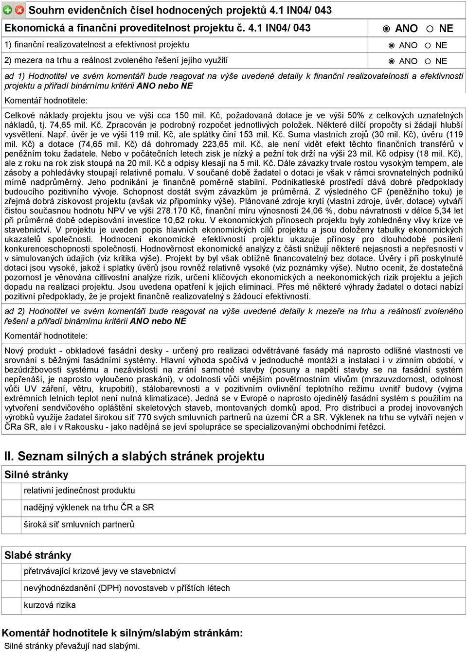 1 IN04/ 043 ANO NE 1) finanční realizovatelnost a efektivnost projektu ANO NE 2) mezera na trhu a reálnost zvoleného řešení jejího využití ANO NE ad 1) Hodnotitel ve svém komentáři bude reagovat na