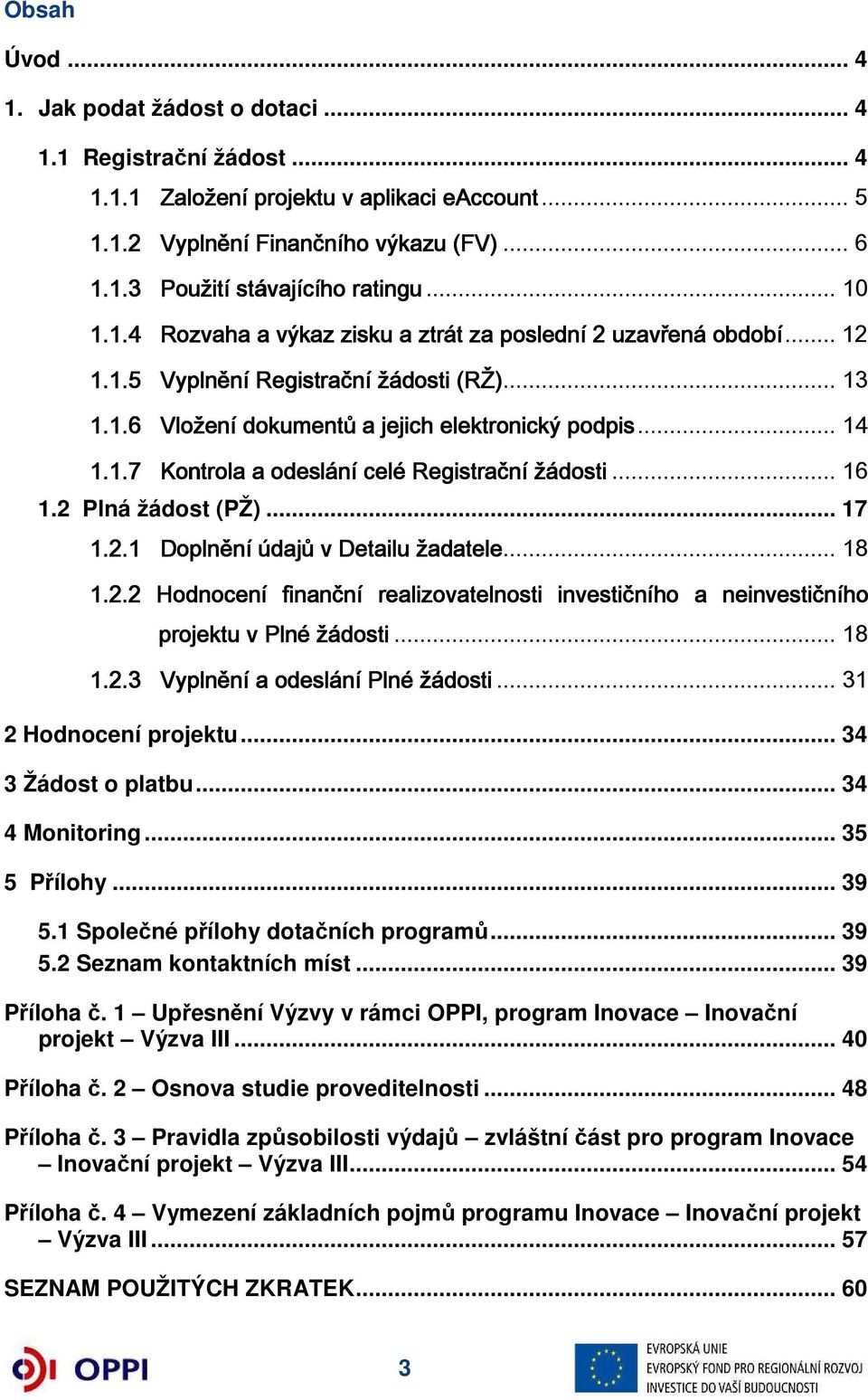 .. 16 1.2 Plná žádost (PŽ)... 17 1.2.1 Doplnění údajů v Detailu žadatele... 18 1.2.2 Hodnocení finanční realizovatelnosti investičního a neinvestičního projektu v Plné žádosti... 18 1.2.3.