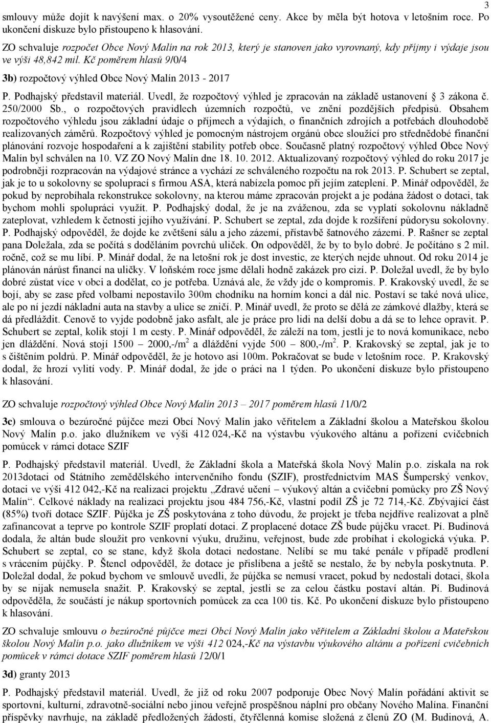 Kč poměrem hlasů 9/0/4 3b) rozpočtový výhled Obce Nový Malín 2013-2017 P. Podhajský představil materiál. Uvedl, že rozpočtový výhled je zpracován na základě ustanovení 3 zákona č. 250/2000 Sb.