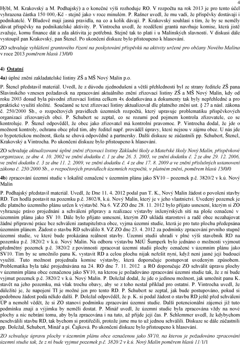 Stejně tak to platí i u Malínských slavností. V diskusi dále vystoupil pan Krakovský, pan Štencl. Po ukončení diskuze bylo přistoupeno k hlasování.