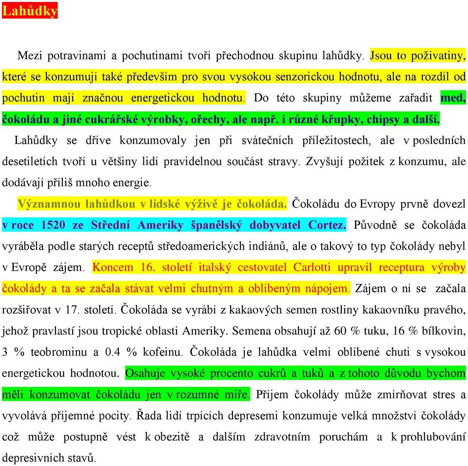 Do této skupiny můžeme zařadit med, čokoládu a jiné cukrářské výrobky, ořechy, ale např. i různé křupky, chipsy a další.