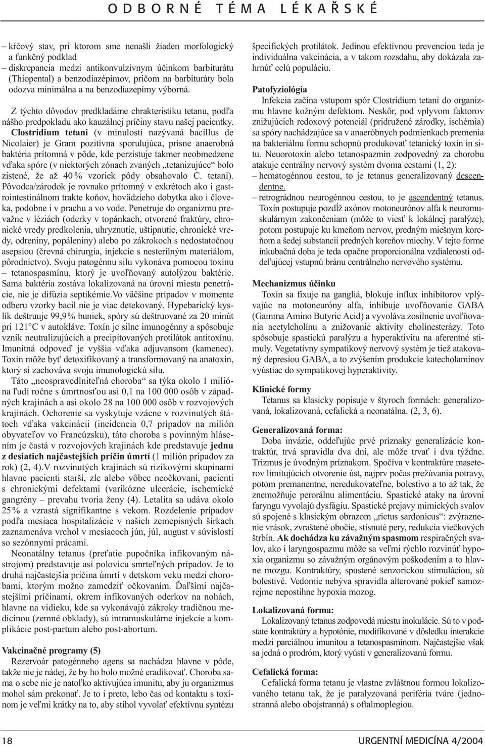 Clostridium tetani (v minulosti nazývaná bacillus de Nicolaier) je Gram pozitívna sporulujúca, prísne anaerobná baktéria prítomná v pôde, kde perzistuje takmer neobmedzene vïaka spóre (v niektorých