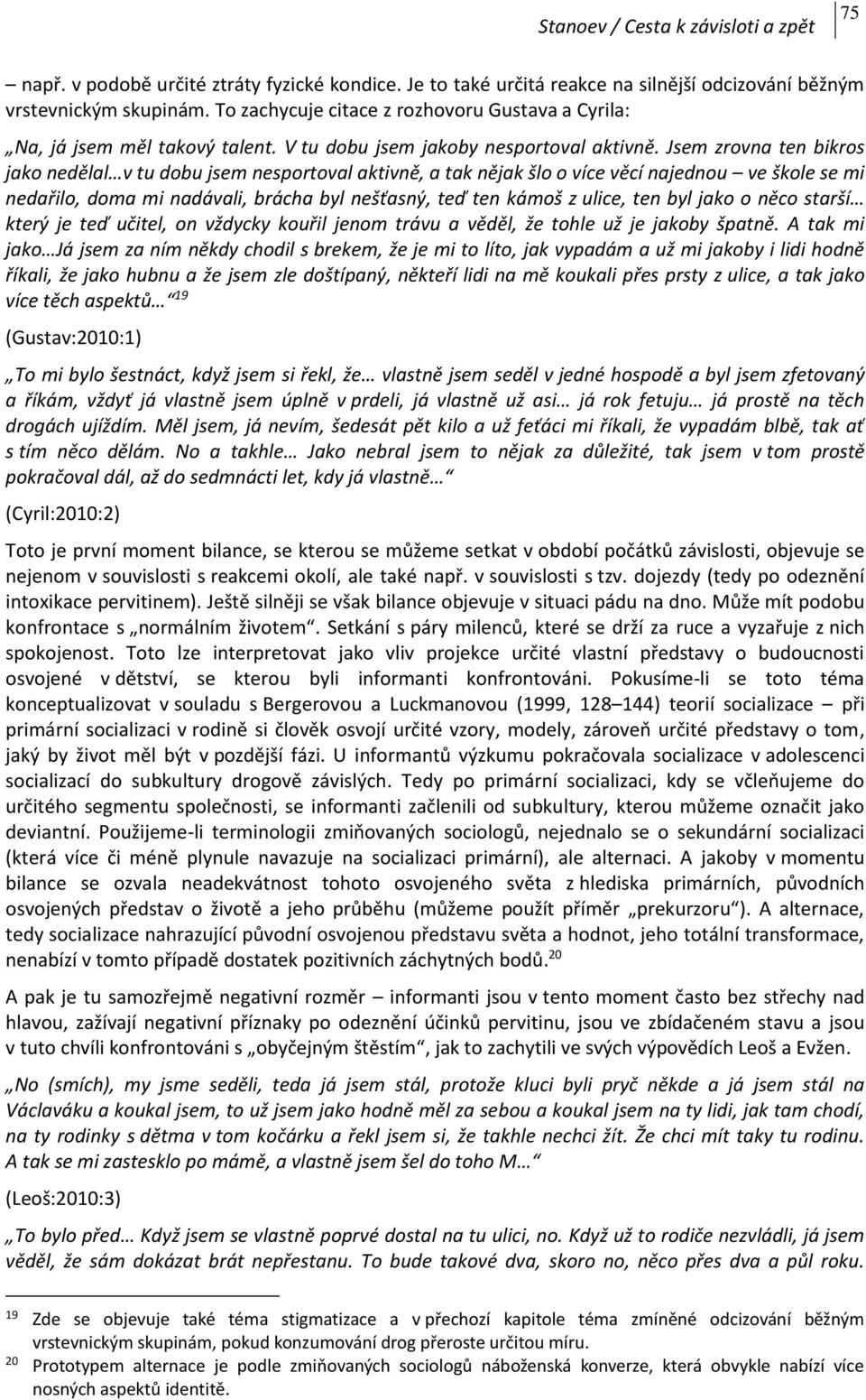 Jsem zrovna ten bikros jako nedělal v tu dobu jsem nesportoval aktivně, a tak nějak šlo o více věcí najednou ve škole se mi nedařilo, doma mi nadávali, brácha byl nešťasný, teď ten kámoš z ulice, ten