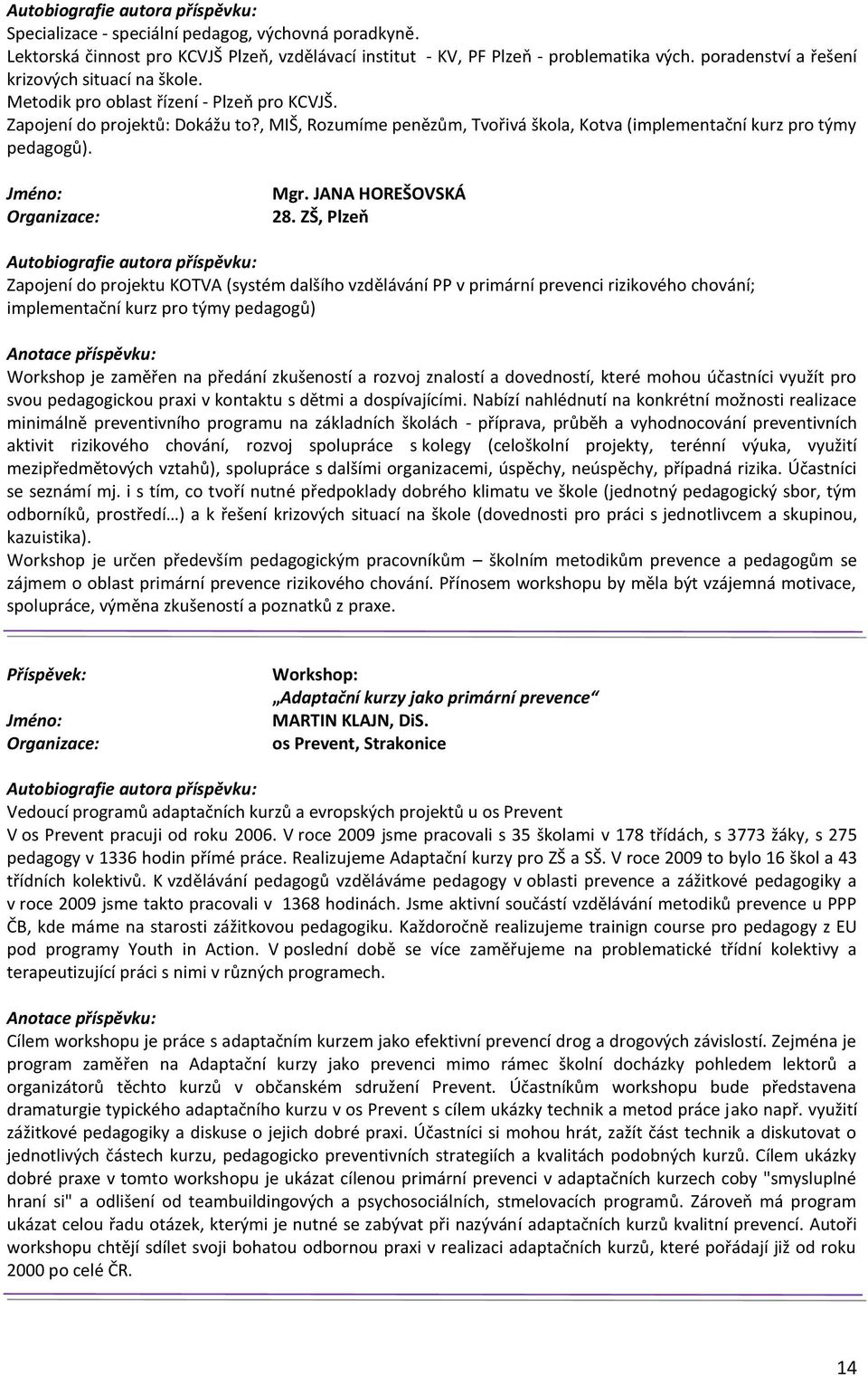 ZŠ, Plzeň Zapojení do projektu KOTVA (systém dalšího vzdělávání PP v primární prevenci rizikového chování; implementační kurz pro týmy pedagogů) Workshop je zaměřen na předání zkušeností a rozvoj