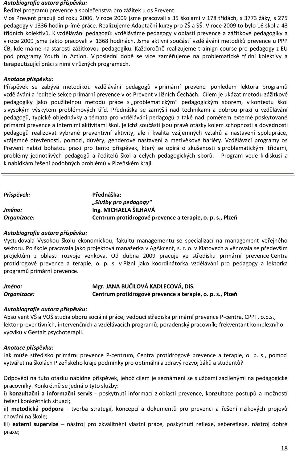 V roce 2009 to bylo 16 škol a 43 třídních kolektivů. K vzdělávání pedagogů: vzděláváme pedagogy v oblasti prevence a zážitkové pedagogiky a v roce 2009 jsme takto pracovali v 1368 hodinách.