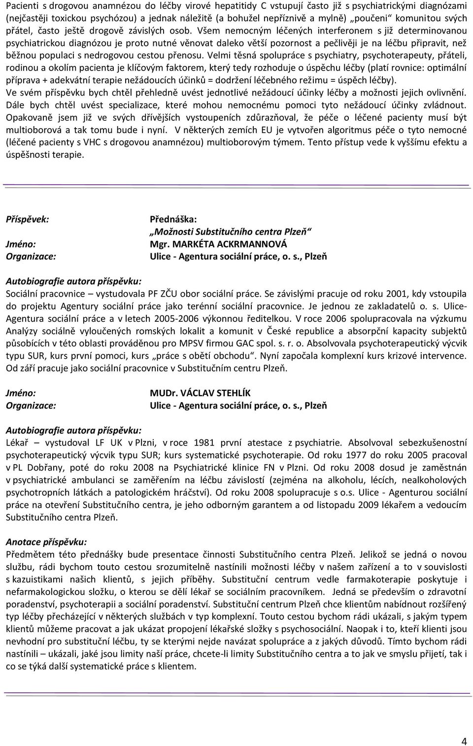 Všem nemocným léčených interferonem s již determinovanou psychiatrickou diagnózou je proto nutné věnovat daleko větší pozornost a pečlivěji je na léčbu připravit, než běžnou populaci s nedrogovou