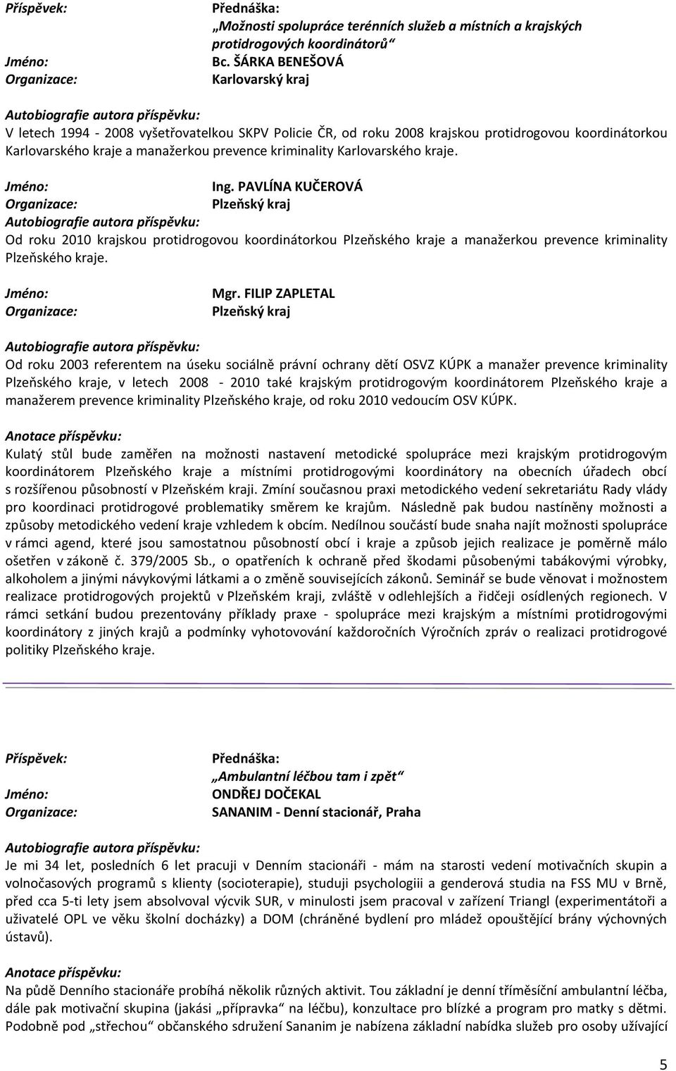 Karlovarského kraje. Ing. PAVLÍNA KUČEROVÁ Plzeňský kraj Od roku 2010 krajskou protidrogovou koordinátorkou Plzeňského kraje a manažerkou prevence kriminality Plzeňského kraje. Mgr.