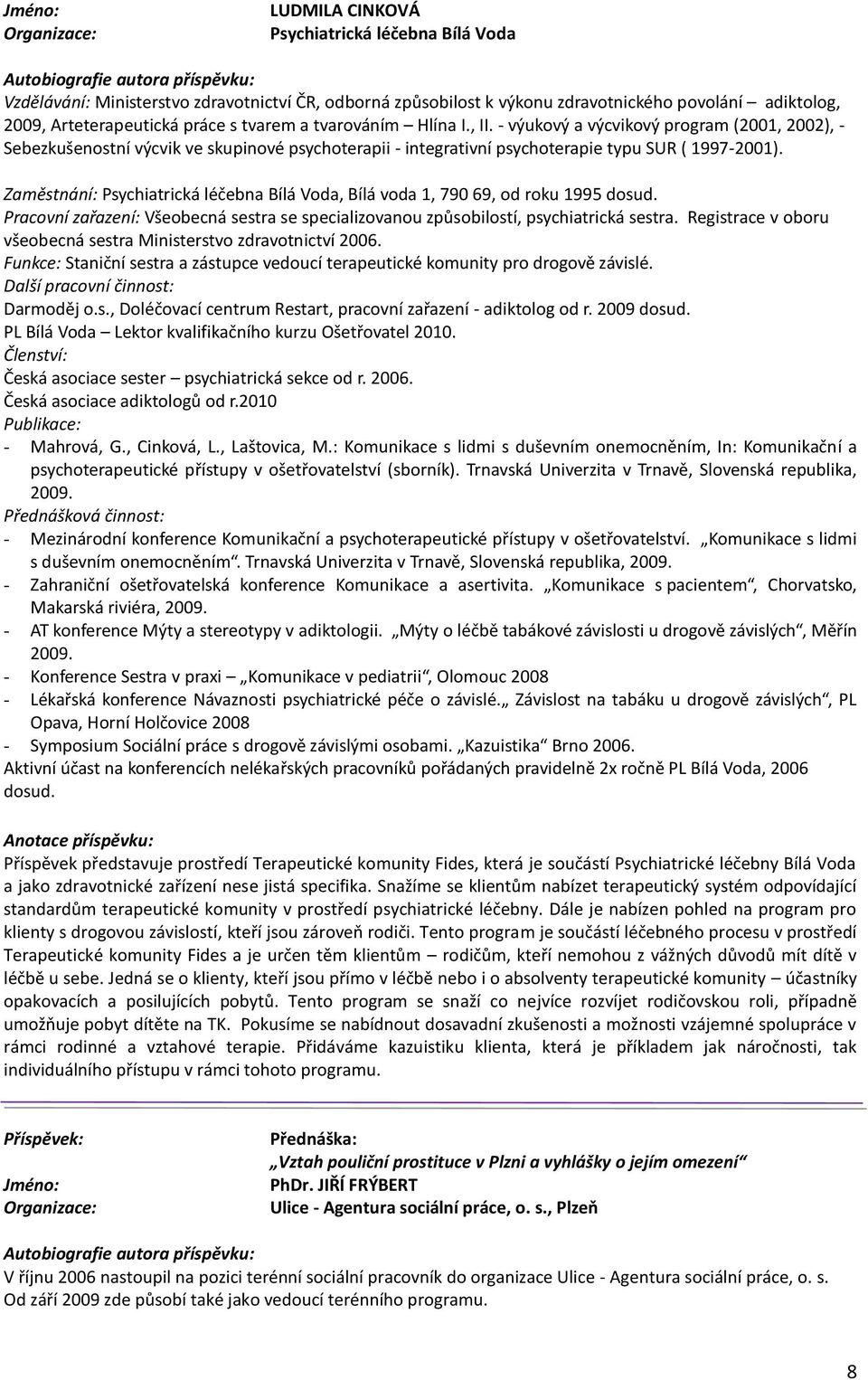 Zaměstnání: Psychiatrická léčebna Bílá Voda, Bílá voda 1, 790 69, od roku 1995 dosud. Pracovní zařazení: Všeobecná sestra se specializovanou způsobilostí, psychiatrická sestra.