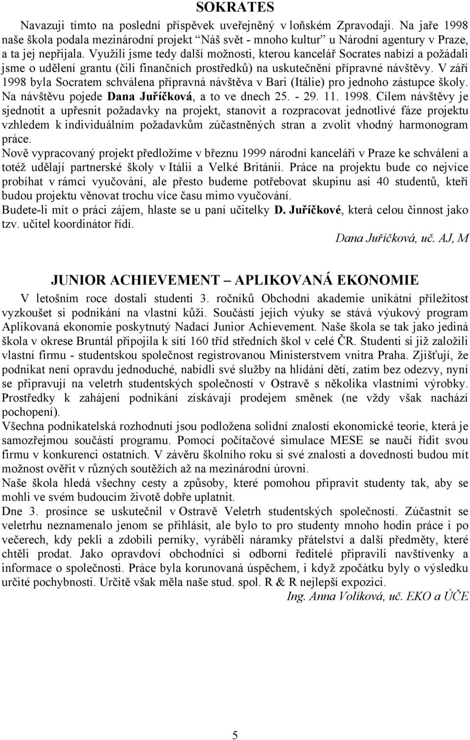 Využili jsme tedy další možnosti, kterou kancelář Socrates nabízí a požádali jsme o udělení grantu (čili finančních prostředků) na uskutečnění přípravné návštěvy.