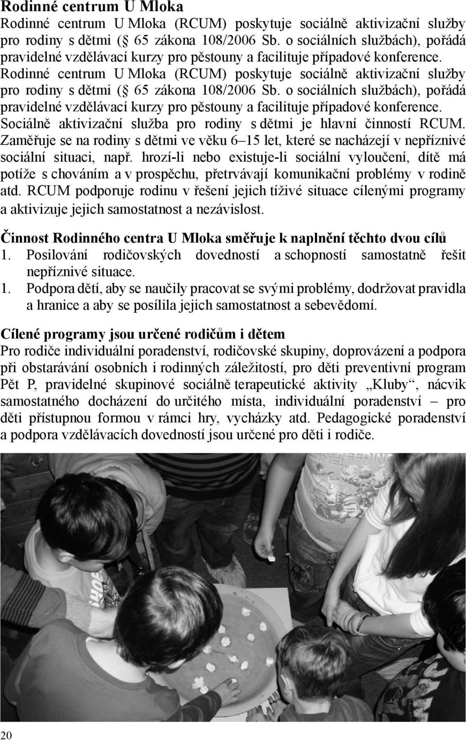 Rodinné centrum U Mloka (RCUM) poskytuje sociálně aktivizační služby pro rodiny s dětmi ( 65 zákona 108/2006 Sb.  Sociálně aktivizační služba pro rodiny s dětmi je hlavní činností RCUM.