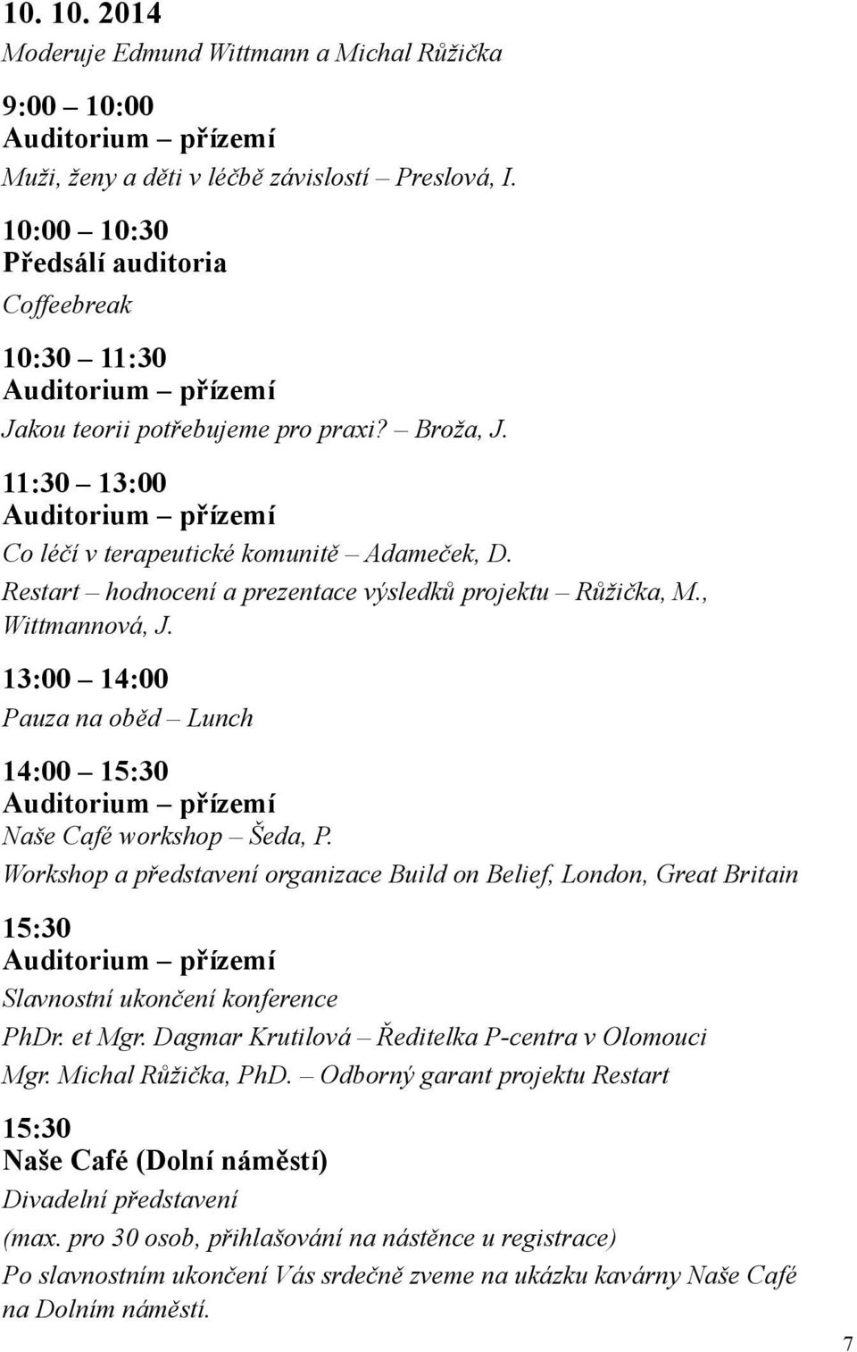 Restart hodnocení a prezentace výsledků projektu Růžička, M., Wittmannová, J. 13:00 14:00 Pauza na oběd Lunch 14:00 15:30 Auditorium přízemí Naše Café workshop Šeda, P.