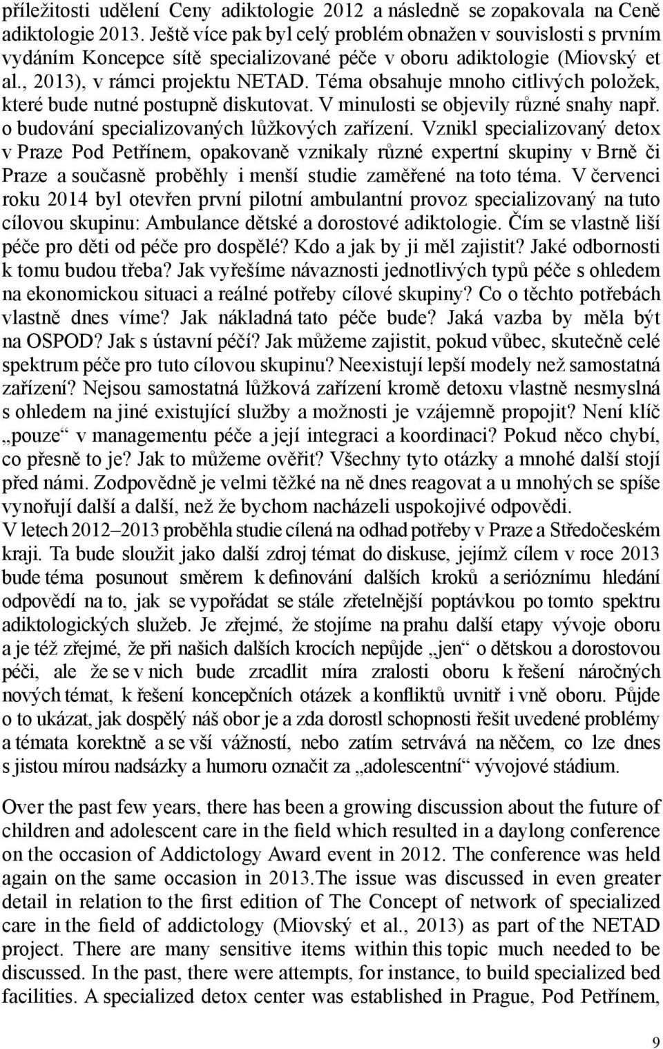 Téma obsahuje mnoho citlivých položek, které bude nutné postupně diskutovat. V minulosti se objevily různé snahy např. o budování specializovaných lůžkových zařízení.