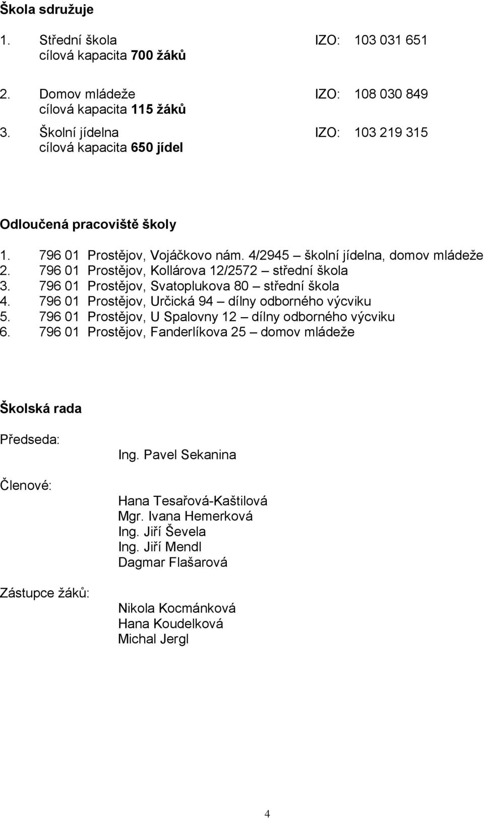 796 01 Prostějov, Kollárova 12/2572 střední škola 3. 796 01 Prostějov, Svatoplukova 80 střední škola 4. 796 01 Prostějov, Určická 94 dílny odborného výcviku 5.