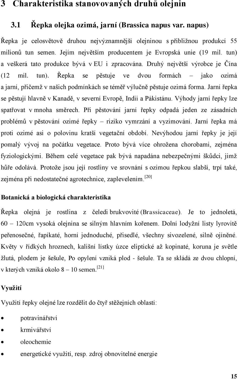 Jarní řepka se pěstují hlavně v Kanadě, v severní Evropě, Indii a Pákistánu. Výhody jarní řepky lze spatřovat v mnoha směrech.