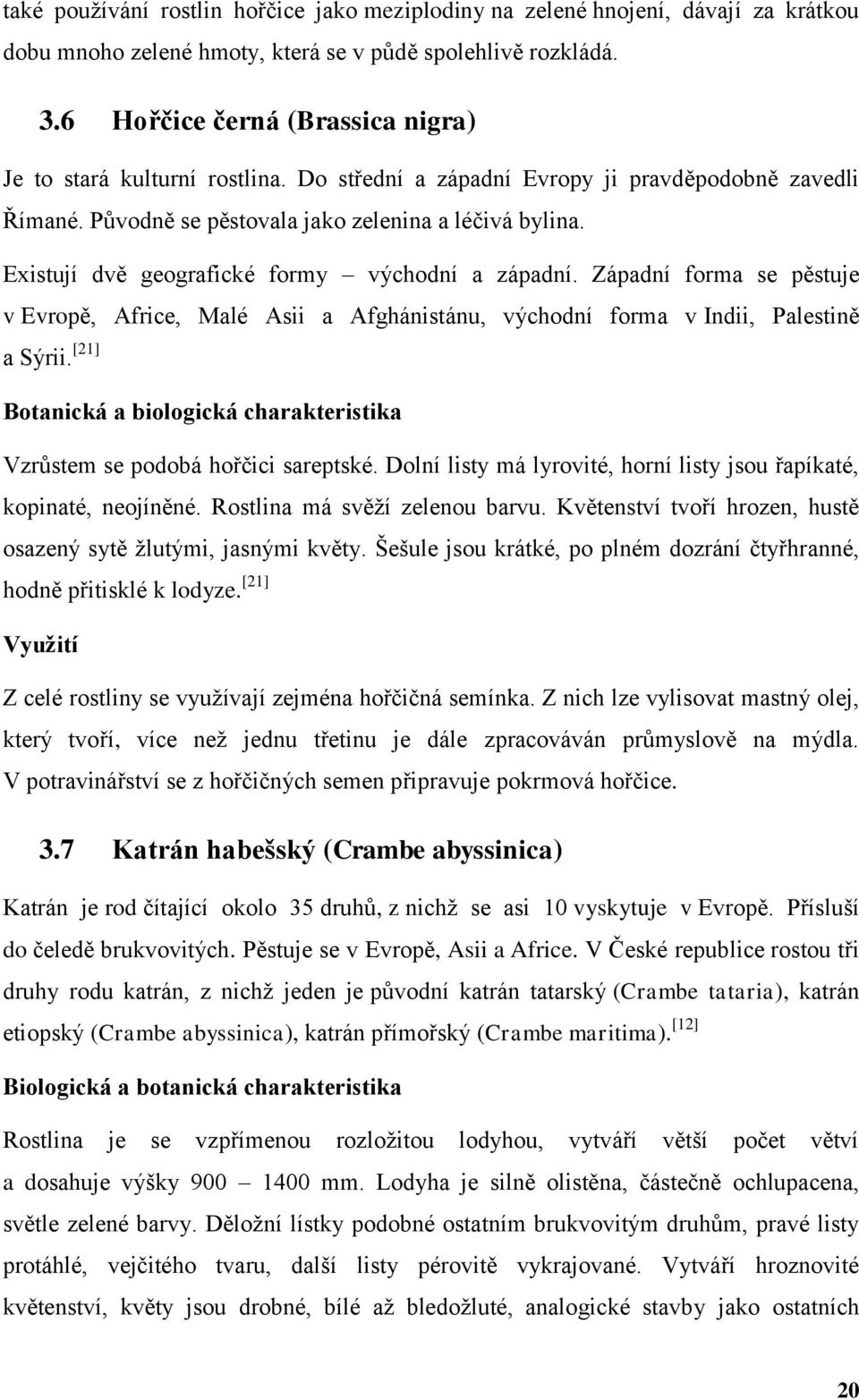 Existují dvě geografické formy východní a západní. Západní forma se pěstuje v Evropě, Africe, Malé Asii a Afghánistánu, východní forma v Indii, Palestině a Sýrii.