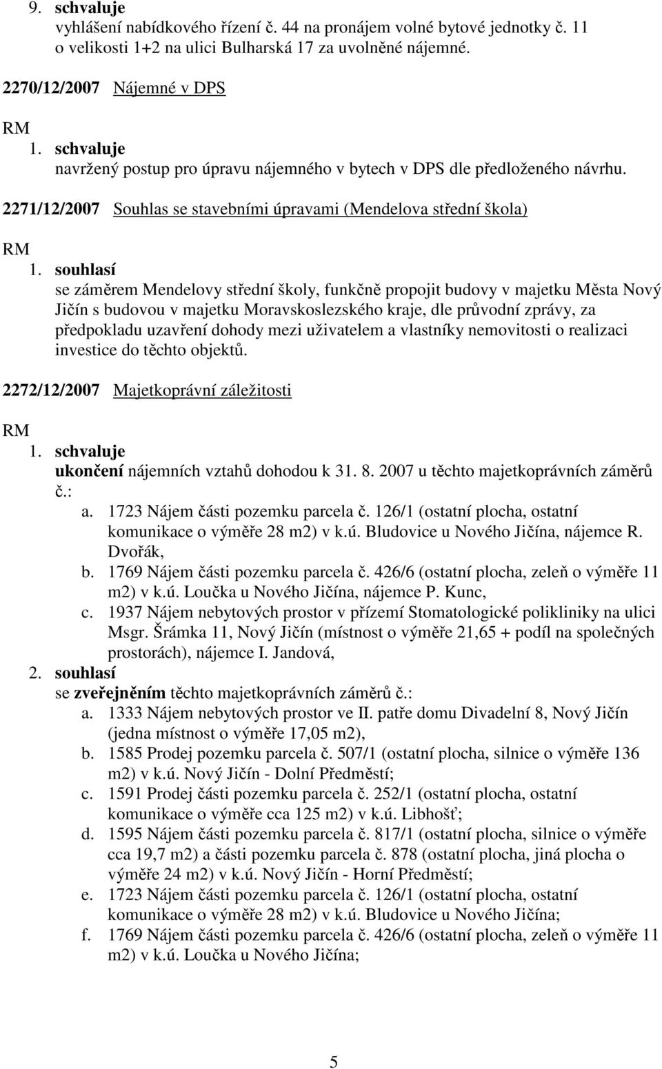 souhlasí se záměrem Mendelovy střední školy, funkčně propojit budovy v majetku Města Nový Jičín s budovou v majetku Moravskoslezského kraje, dle průvodní zprávy, za předpokladu uzavření dohody mezi