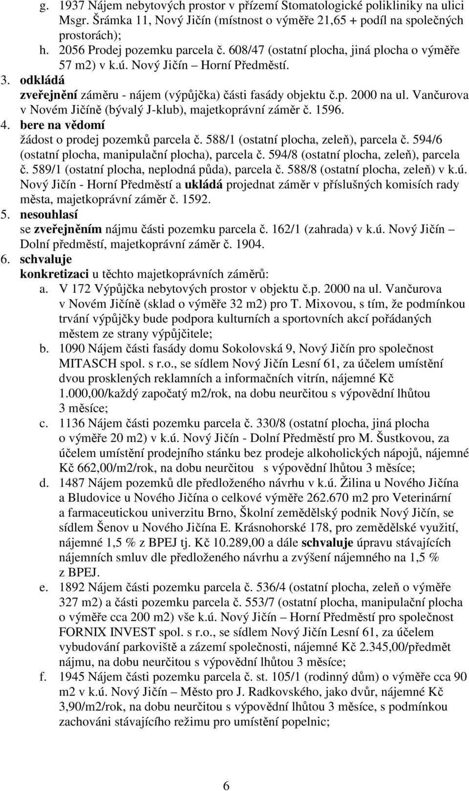 Vančurova v Novém Jičíně (bývalý J-klub), majetkoprávní záměr č. 1596. 4. bere na vědomí žádost o prodej pozemků parcela č. 588/1 (ostatní plocha, zeleň), parcela č.