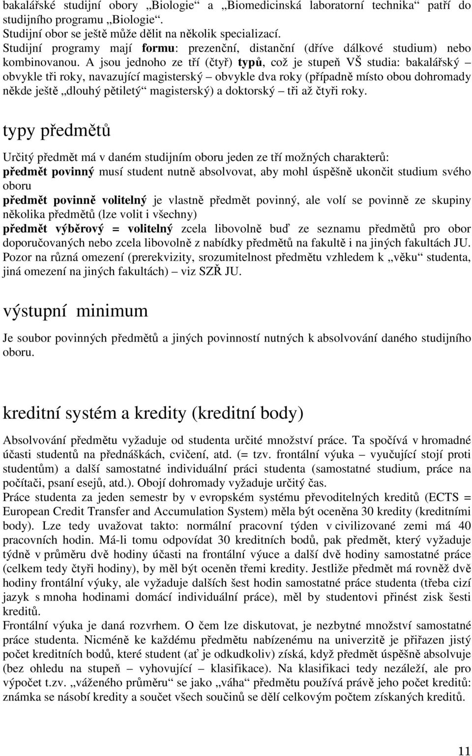 A jsou jednoho ze tří (čtyř) typů, což je stupeň VŠ studia: bakalářský obvykle tři roky, navazující magisterský obvykle dva roky (případně místo obou dohromady někde ještě dlouhý pětiletý