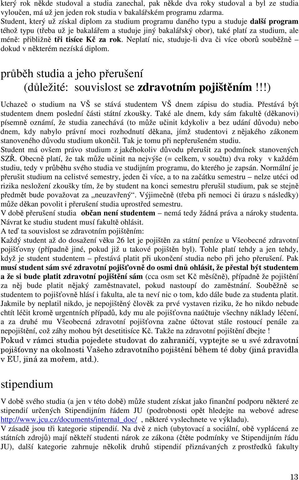 tři tisíce Kč za rok. Neplatí nic, studuje-li dva či více oborů souběžně dokud v některém nezíská diplom. průběh studia a jeho přerušení (důležité: souvislost se zdravotním pojištěním!