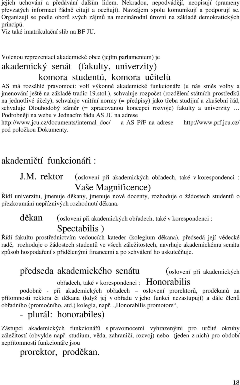 Volenou reprezentací akademické obce (jejím parlamentem) je akademický senát (fakulty, univerzity) komora studentů, komora učitelů AS má rozsáhlé pravomoci: volí výkonné akademické funkcionáře (u nás