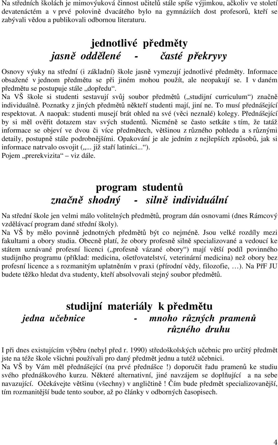 Informace obsažené v jednom předmětu se při jiném mohou použít, ale neopakují se. I v daném předmětu se postupuje stále dopředu.