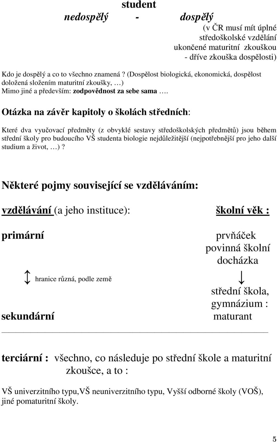 Otázka na závěr kapitoly o školách středních: Které dva vyučovací předměty (z obvyklé sestavy středoškolských předmětů) jsou během střední školy pro budoucího VŠ studenta biologie nejdůležitější