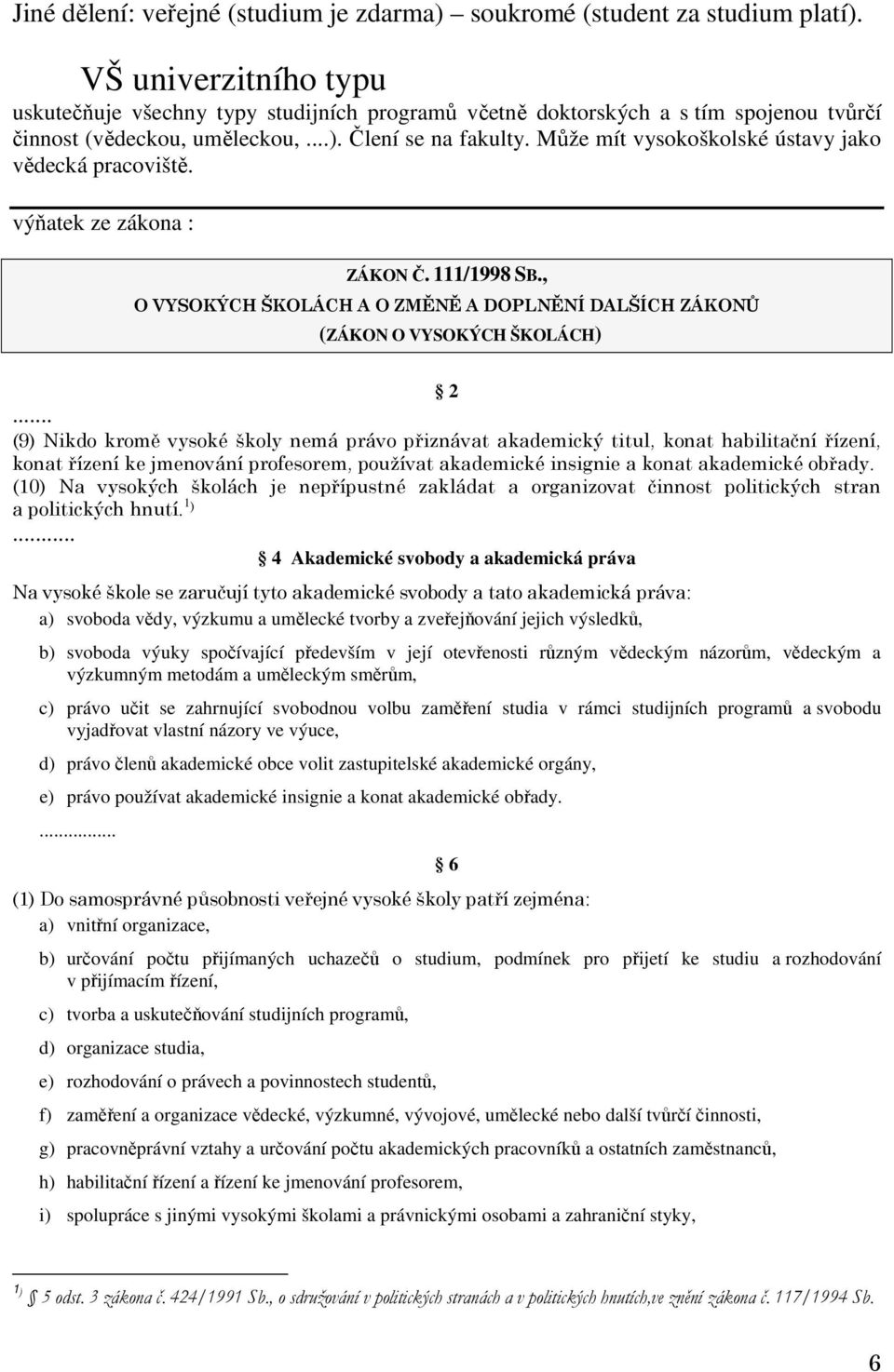 Může mít vysokoškolské ústavy jako vědecká pracoviště. výňatek ze zákona : ZÁKON Č. 111/1998 SB., O VYSOKÝCH ŠKOLÁCH A O ZMĚNĚ A DOPLNĚNÍ DALŠÍCH ZÁKONŮ (ZÁKON O VYSOKÝCH ŠKOLÁCH) 2.