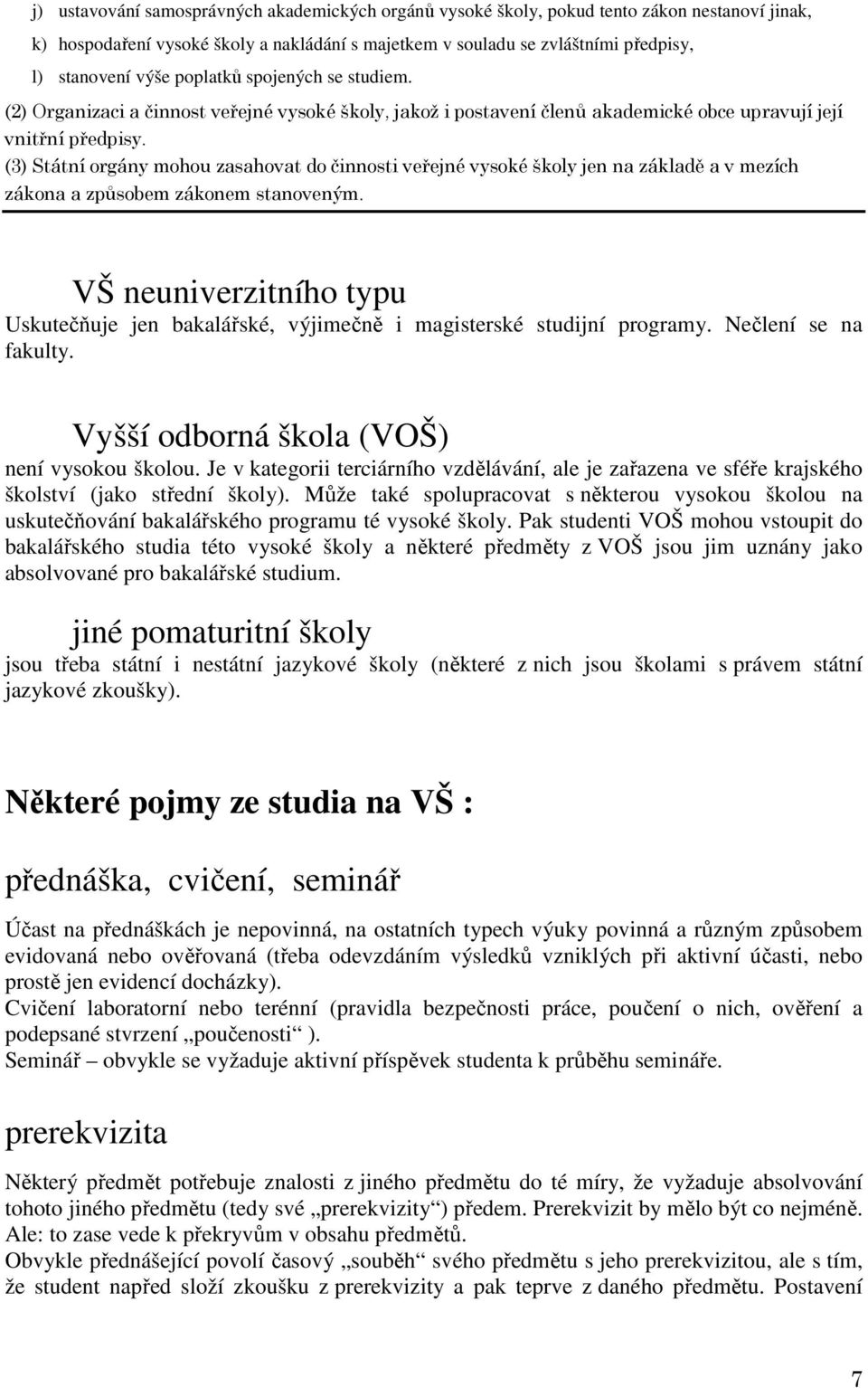 (3) Státní orgány mohou zasahovat do činnosti veřejné vysoké školy jen na základě a v mezích zákona a způsobem zákonem stanoveným.