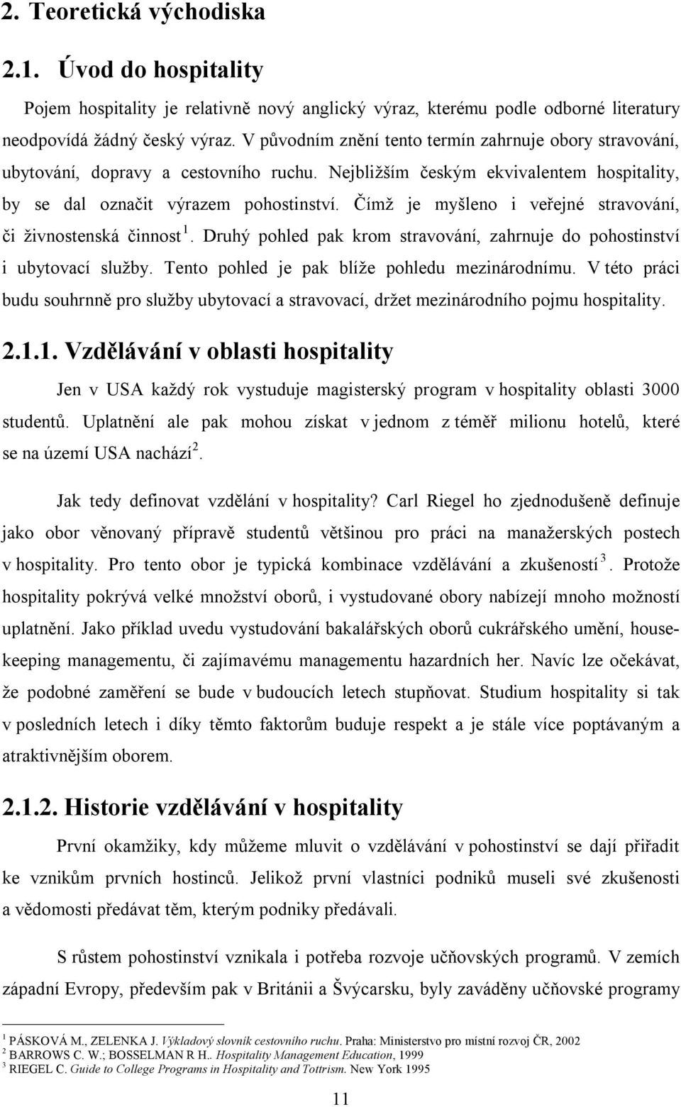 Čímž je myšleno i veřejné stravování, či živnostenská činnost 1. Druhý pohled pak krom stravování, zahrnuje do pohostinství i ubytovací služby. Tento pohled je pak blíže pohledu mezinárodnímu.