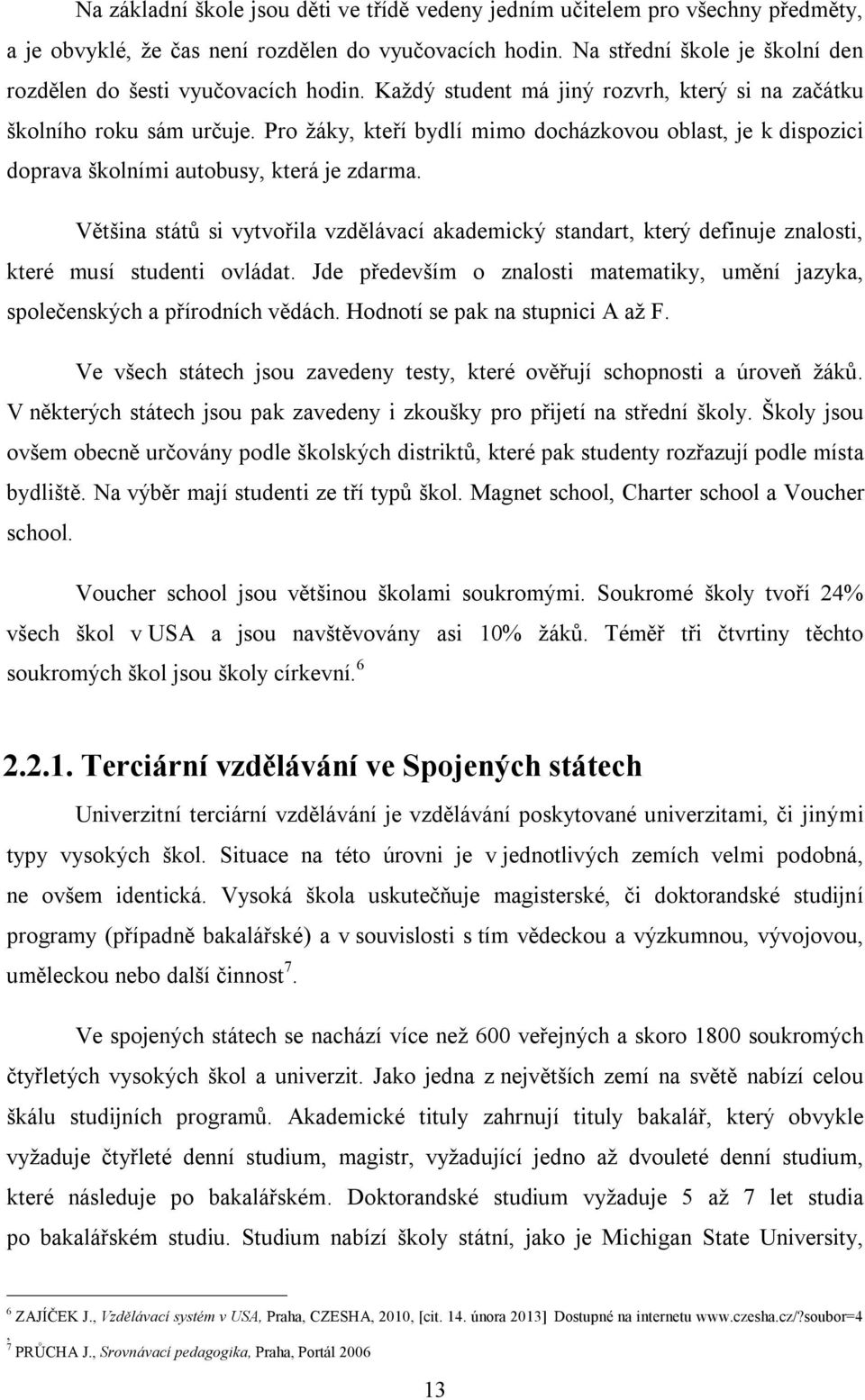 Pro žáky, kteří bydlí mimo docházkovou oblast, je k dispozici doprava školními autobusy, která je zdarma.