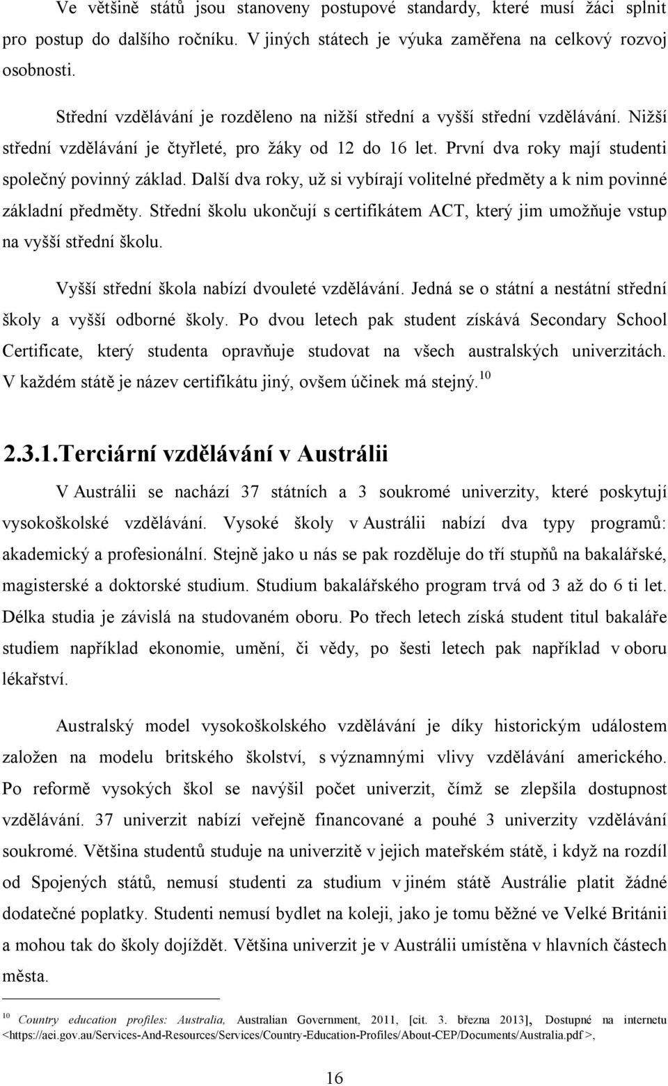 Další dva roky, už si vybírají volitelné předměty a k nim povinné základní předměty. Střední školu ukončují s certifikátem ACT, který jim umožňuje vstup na vyšší střední školu.