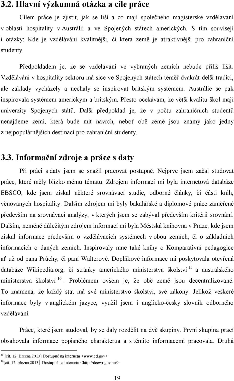 Vzdělávání v hospitality sektoru má sice ve Spojených státech téměř dvakrát delší tradici, ale základy vycházely a nechaly se inspirovat britským systémem.