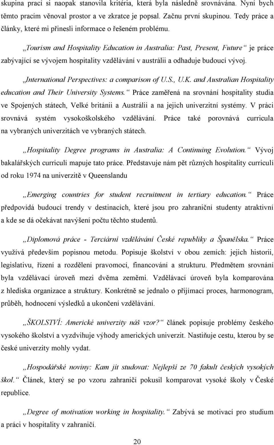 Tourism and Hospitality Education in Australia: Past, Present, Future je práce zabývající se vývojem hospitality vzdělávání v austrálii a odhaduje budoucí vývoj.