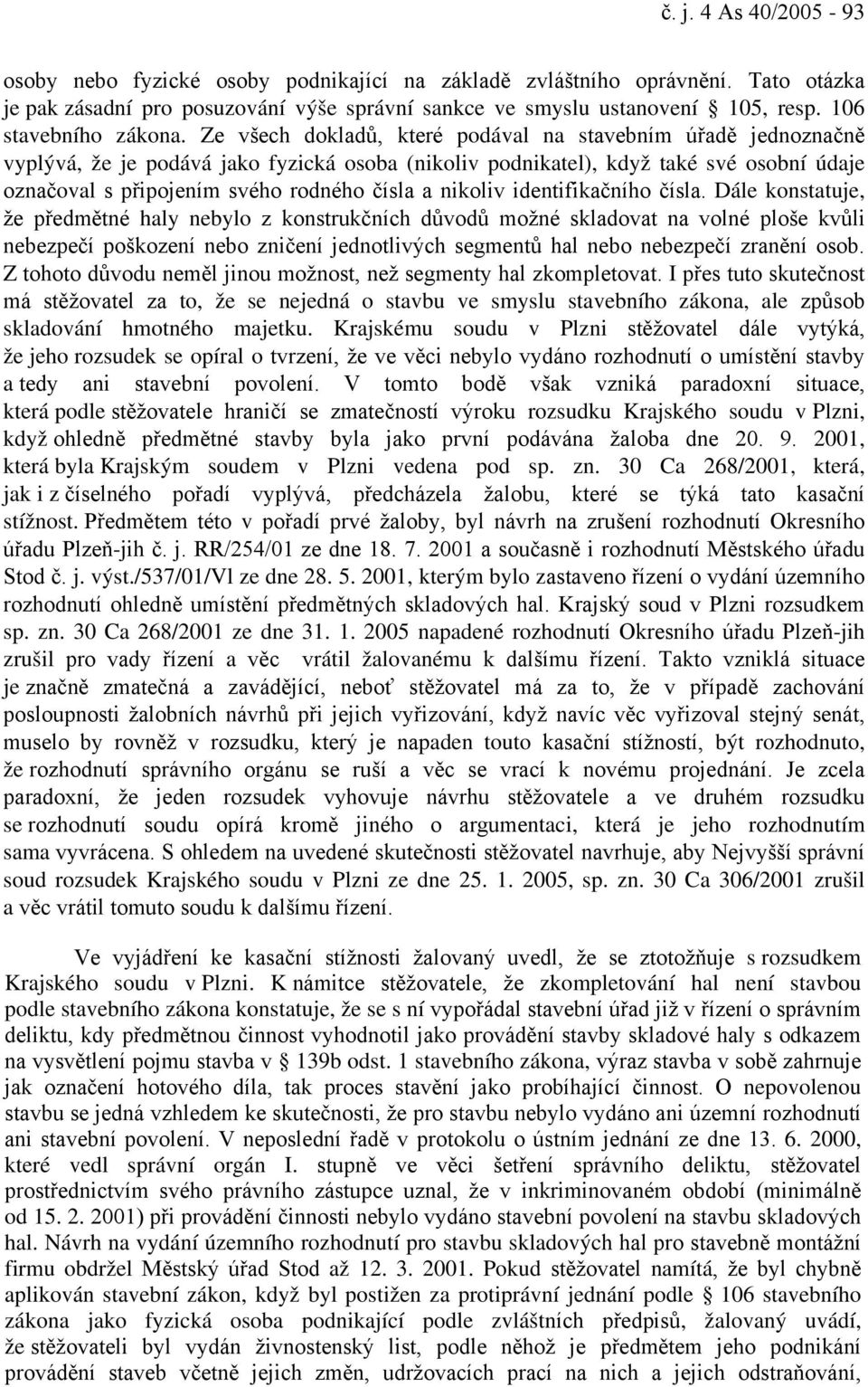 Ze všech dokladů, které podával na stavebním úřadě jednoznačně vyplývá, že je podává jako fyzická osoba (nikoliv podnikatel), když také své osobní údaje označoval s připojením svého rodného čísla a