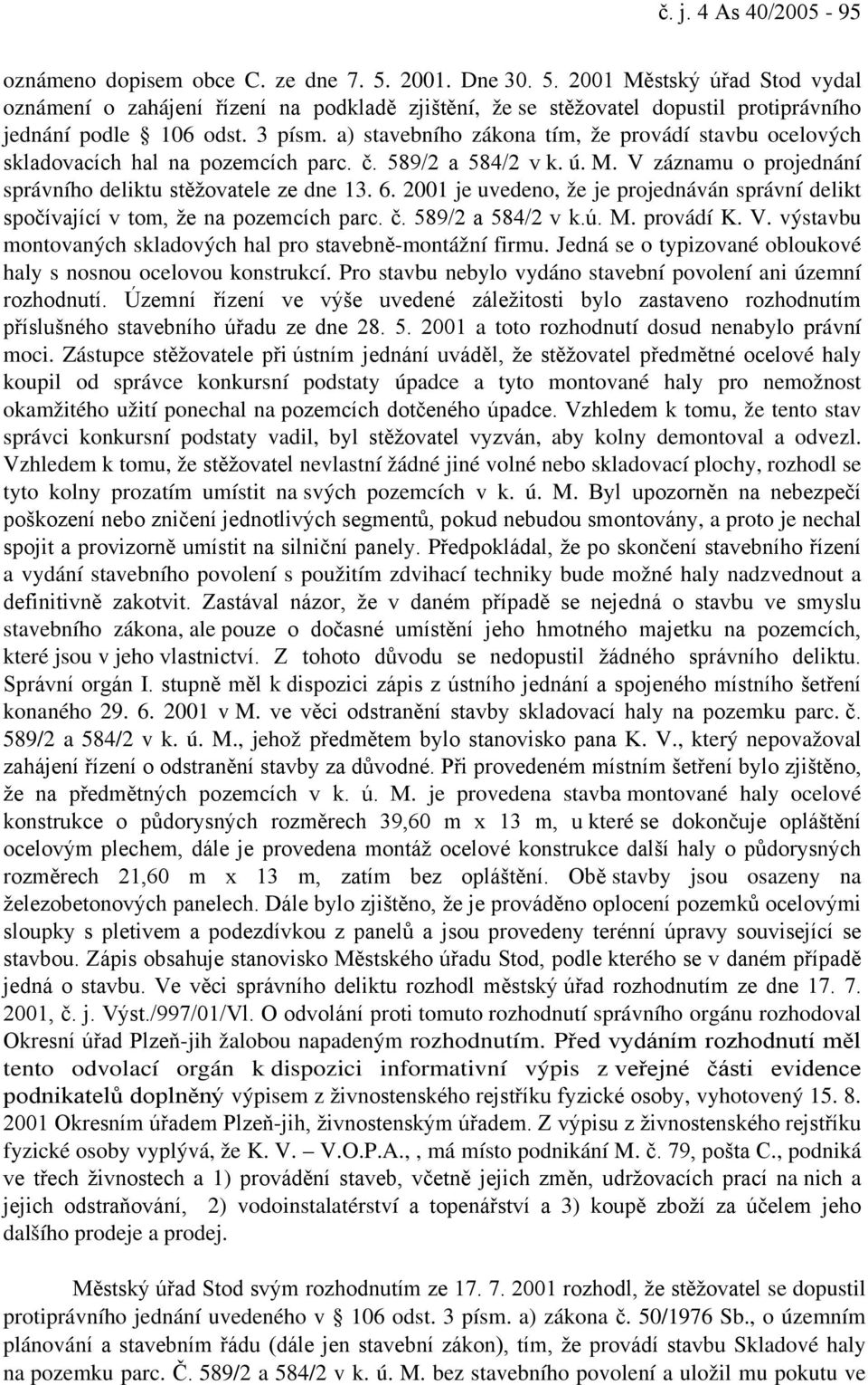 a) stavebního zákona tím, že provádí stavbu ocelových skladovacích hal na pozemcích parc. č. 589/2 a 584/2 v k. ú. M. V záznamu o projednání správního deliktu stěžovatele ze dne 13. 6.