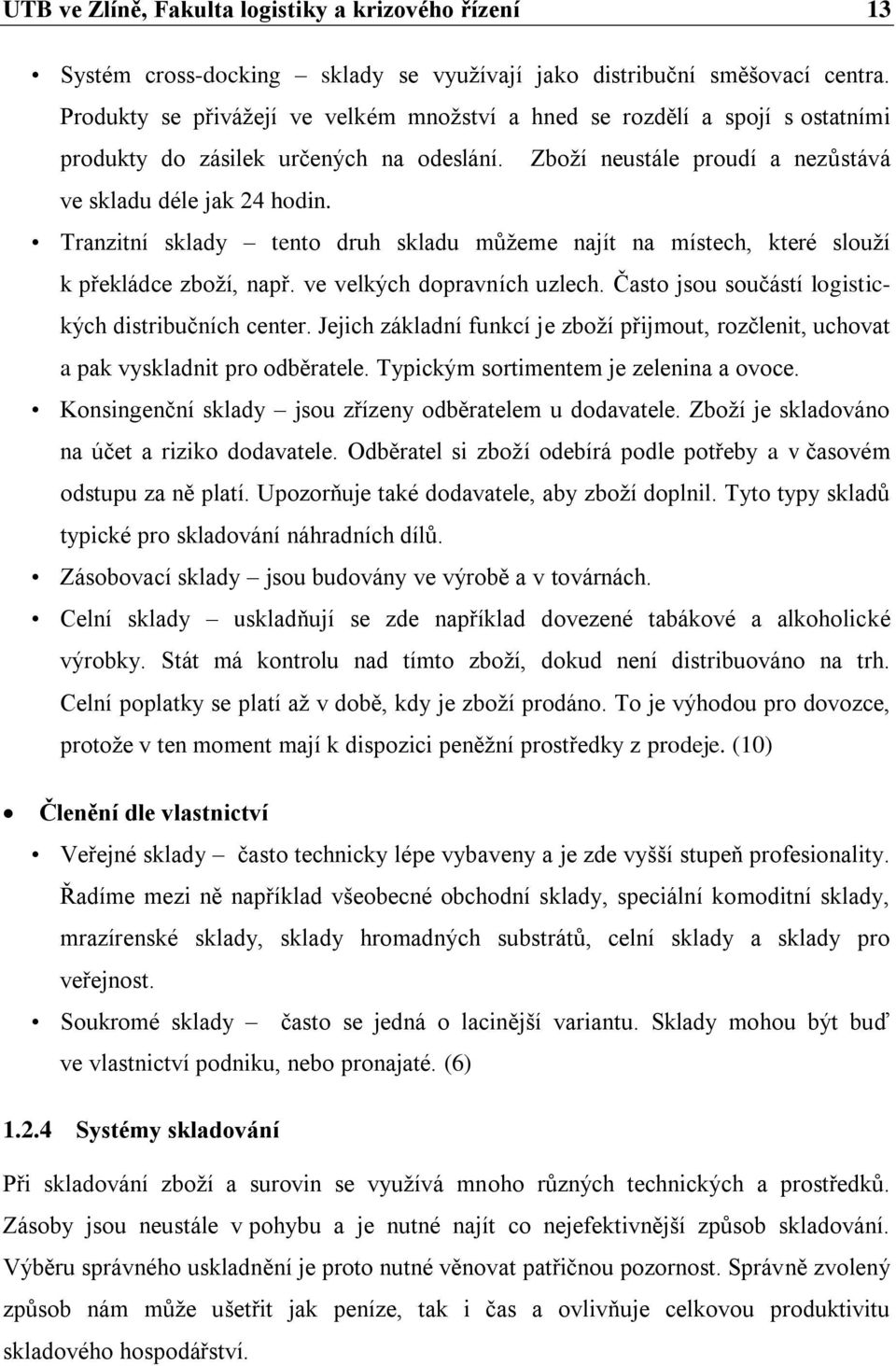 Tranzitní sklady tento druh skladu můţeme najít na místech, které slouţí k překládce zboţí, např. ve velkých dopravních uzlech. Často jsou součástí logistických distribučních center.