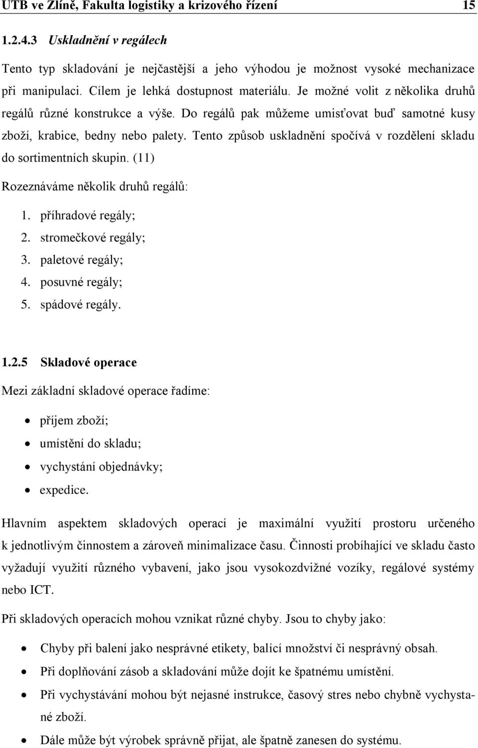 Tento způsob uskladnění spočívá v rozdělení skladu do sortimentních skupin. (11) Rozeznáváme několik druhů regálů: 1. příhradové regály; 2. stromečkové regály; 3. paletové regály; 4.