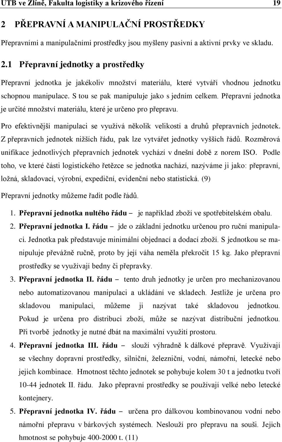 Pro efektivnější manipulaci se vyuţívá několik velikostí a druhů přepravních jednotek. Z přepravních jednotek niţších řádu, pak lze vytvářet jednotky vyšších řádů.