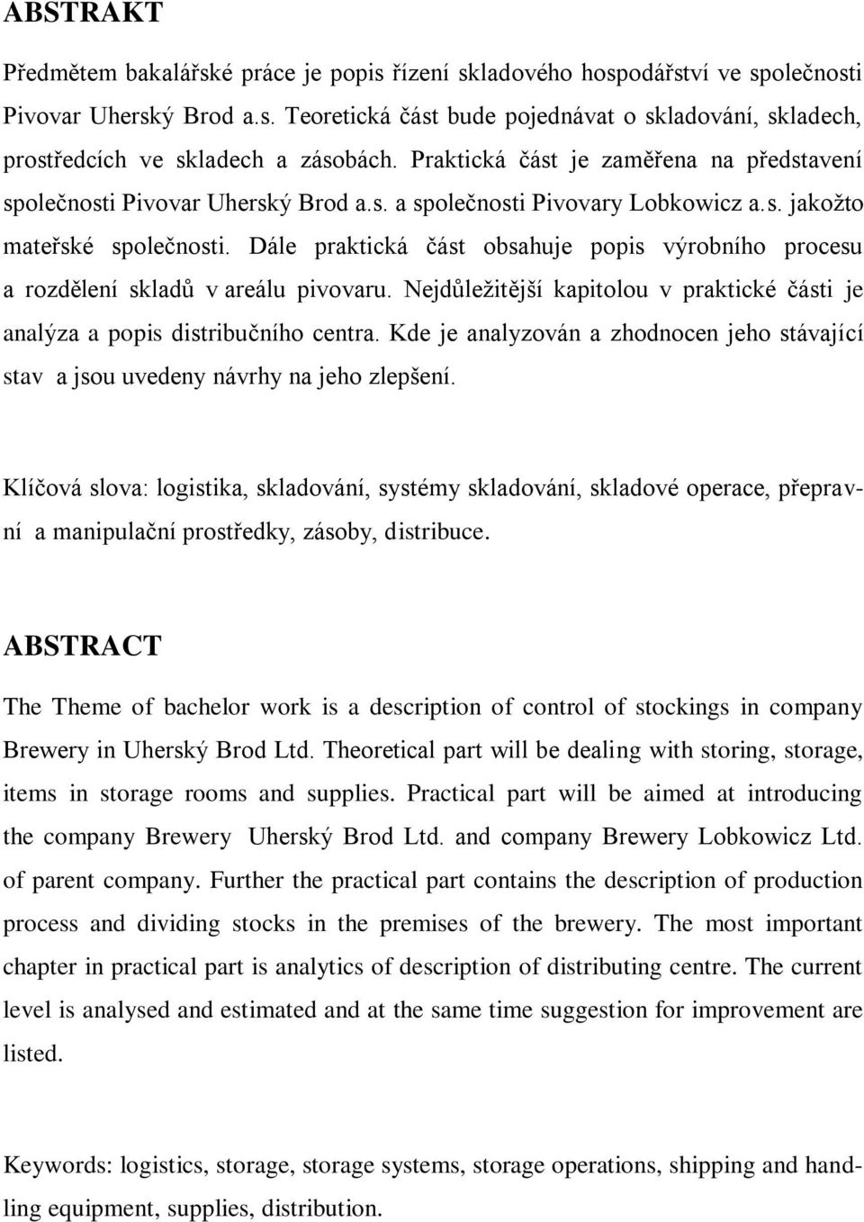 Dále praktická část obsahuje popis výrobního procesu a rozdělení skladů v areálu pivovaru. Nejdůleţitější kapitolou v praktické části je analýza a popis distribučního centra.