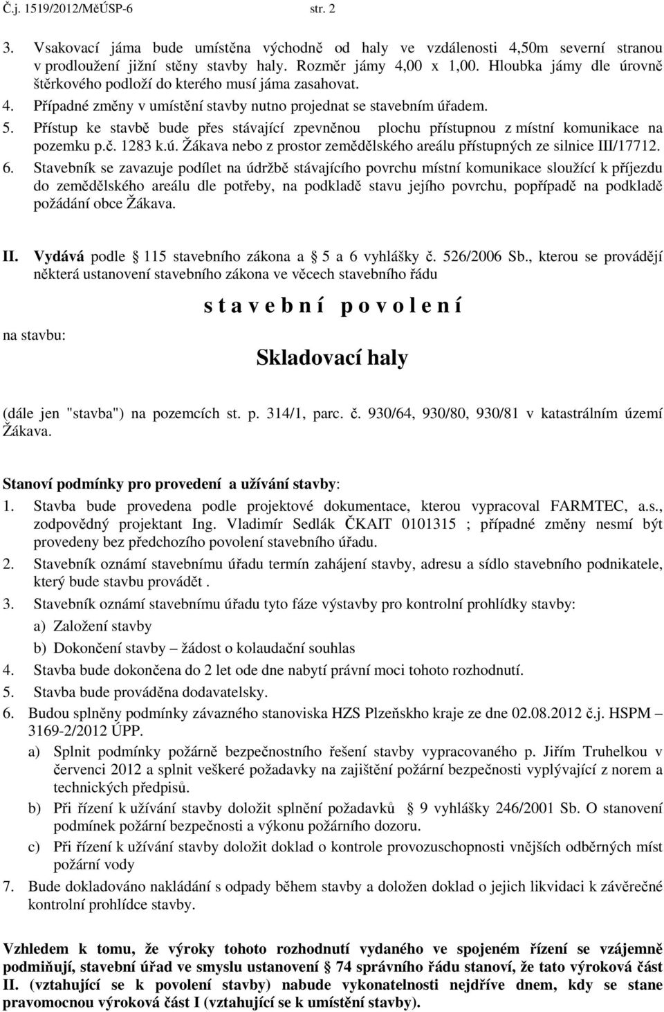 Přístup ke stavbě bude přes stávající zpevněnou plochu přístupnou z místní komunikace na pozemku p.č. 1283 k.ú. Žákava nebo z prostor zemědělského areálu přístupných ze silnice III/17712. 6.