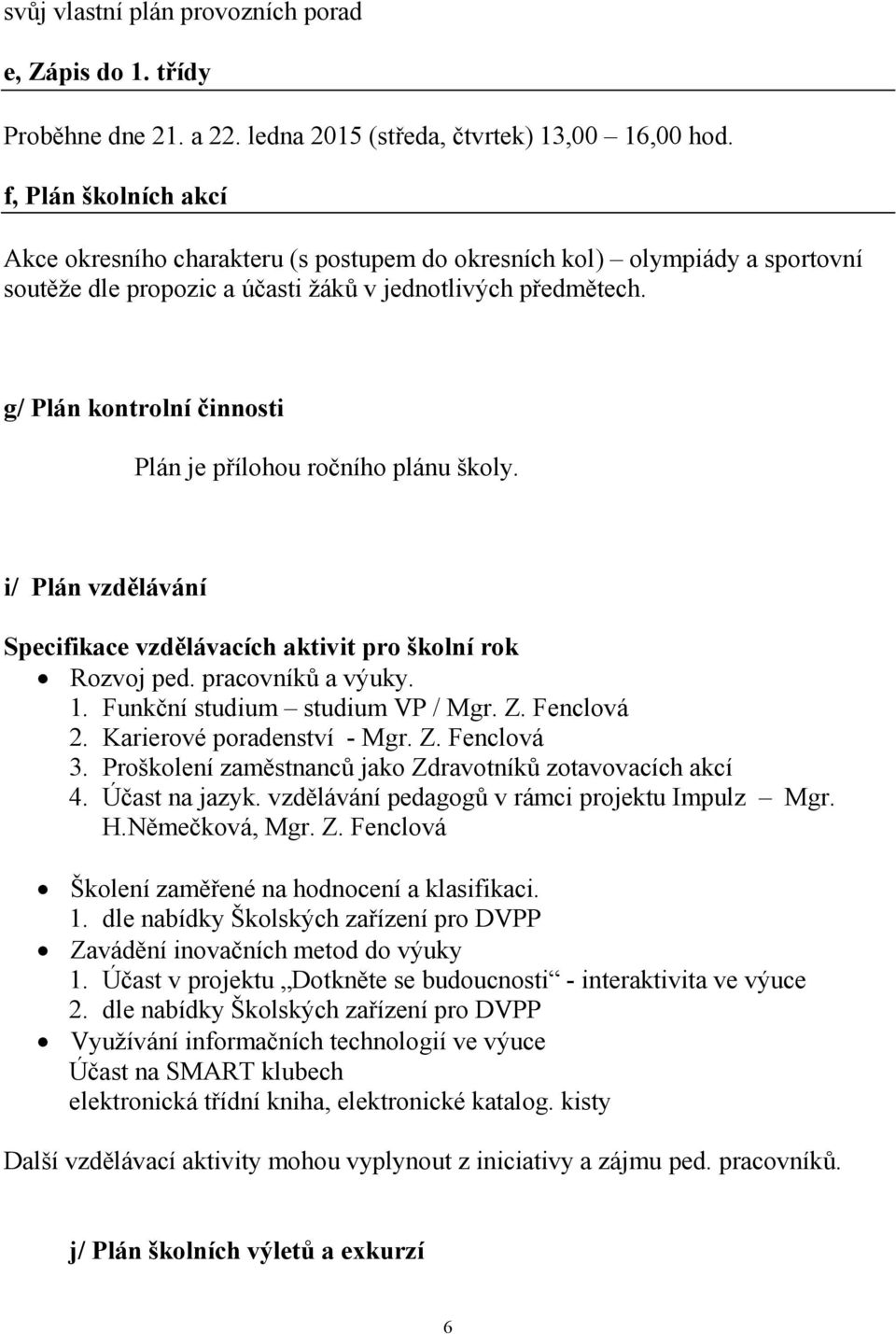 g/ Plán kontrolní činnosti Plán je přílohou ročního plánu školy. i/ Plán vzdělávání Specifikace vzdělávacích aktivit pro školní rok Rozvoj ped. pracovníků a výuky. 1. Funkční studium studium VP / Mgr.