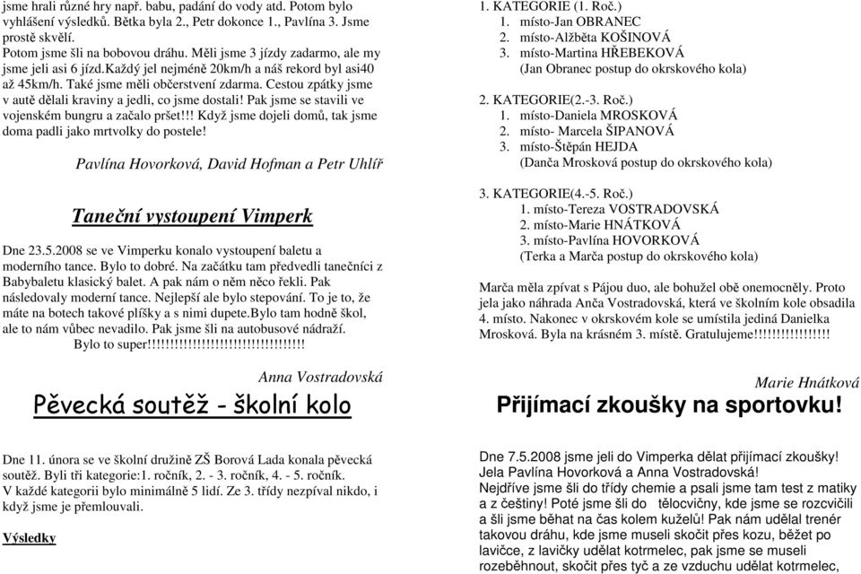 Cestou zpátky jsme v autě dělali kraviny a jedli, co jsme dostali! Pak jsme se stavili ve vojenském bungru a začalo pršet!!! Když jsme dojeli domů, tak jsme doma padli jako mrtvolky do postele!