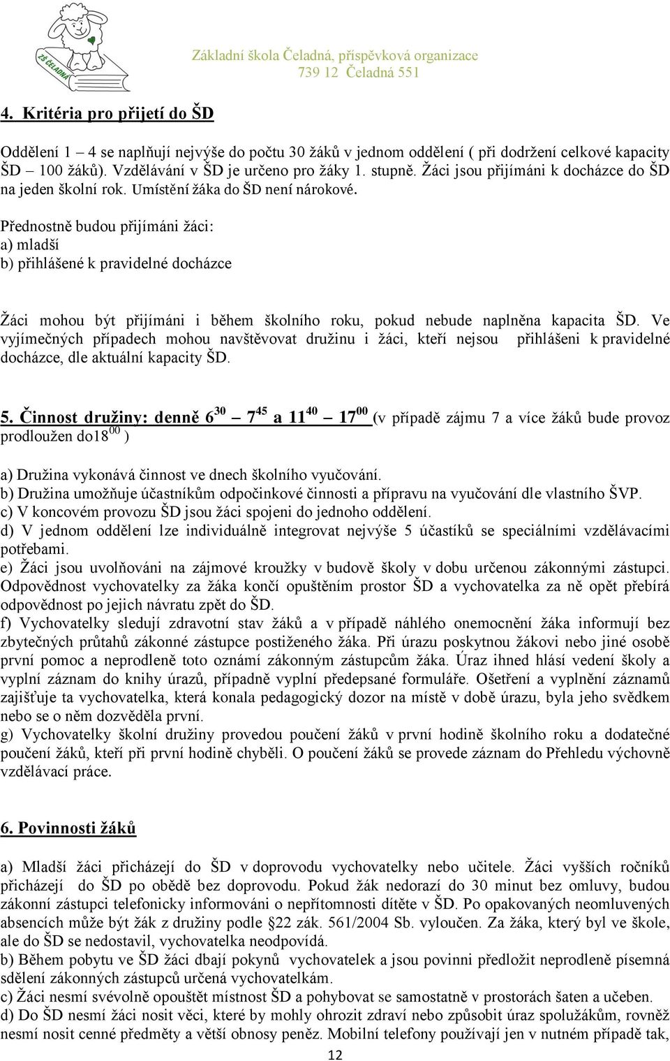 Přednostně budou přijímáni žáci: a) mladší b) přihlášené k pravidelné docházce Žáci mohou být přijímáni i během školního roku, pokud nebude naplněna kapacita ŠD.