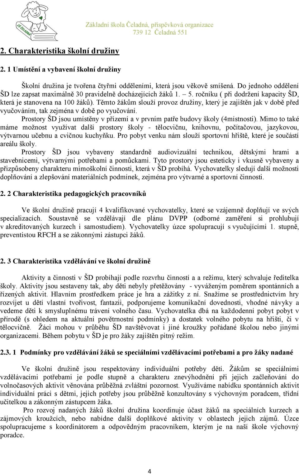 Těmto žákům slouží provoz družiny, který je zajištěn jak v době před vyučováním, tak zejména v době po vyučování. Prostory ŠD jsou umístěny v přízemí a v prvním patře budovy školy (4místnosti).