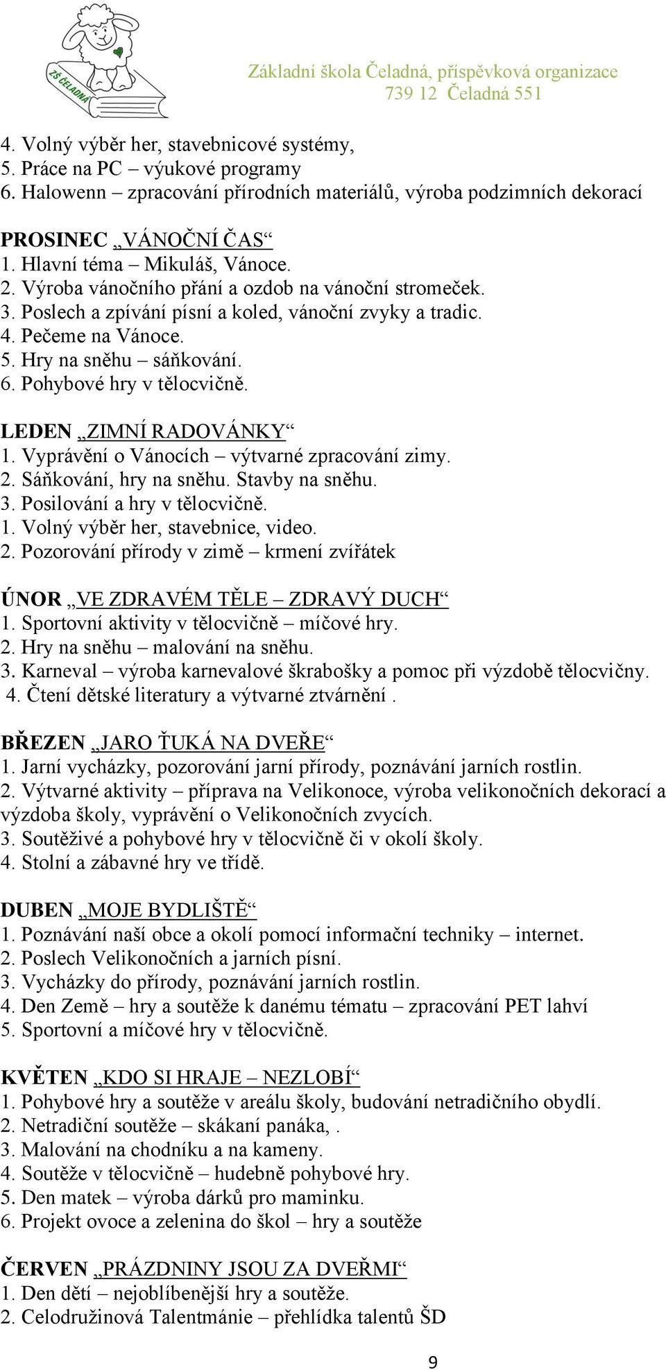 LEDEN ZIMNÍ RADOVÁNKY 1. Vyprávění o Vánocích výtvarné zpracování zimy. 2. Sáňkování, hry na sněhu. Stavby na sněhu. 3. Posilování a hry v tělocvičně. 1. Volný výběr her, stavebnice, video. 2. Pozorování přírody v zimě krmení zvířátek ÚNOR VE ZDRAVÉM TĚLE ZDRAVÝ DUCH 1.