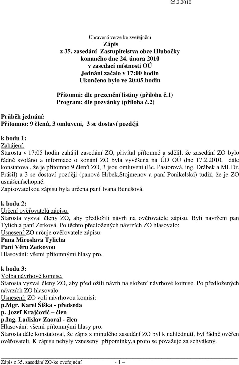 2) Průběh jednání: Přítomno: 9 členů, 3 omluveni, 3 se dostaví později k bodu 1: Zahájení.