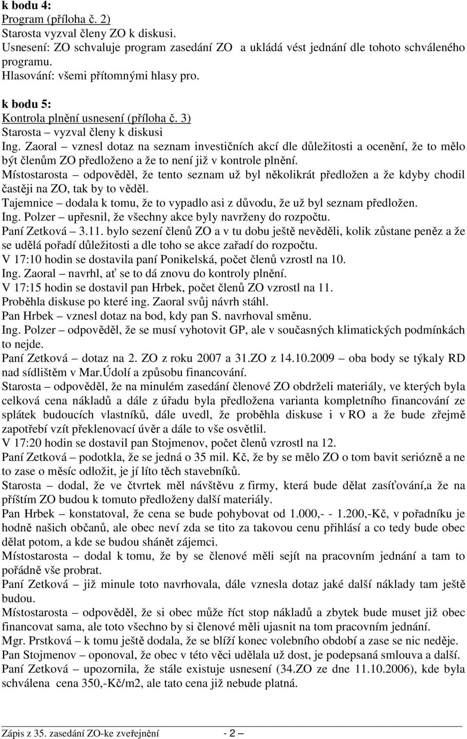 Zaoral vznesl dotaz na seznam investičních akcí dle důležitosti a ocenění, že to mělo být členům ZO předloženo a že to není již v kontrole plnění.